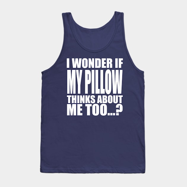 I wonder if My Pillow thinks about me too Tank Top by Stellart